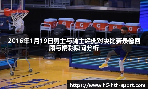 2016年1月19日勇士与骑士经典对决比赛录像回顾与精彩瞬间分析