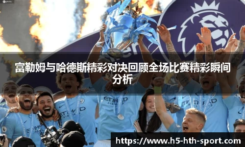富勒姆与哈德斯精彩对决回顾全场比赛精彩瞬间分析