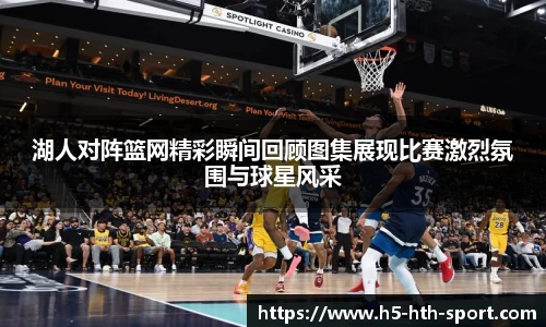 湖人对阵篮网精彩瞬间回顾图集展现比赛激烈氛围与球星风采