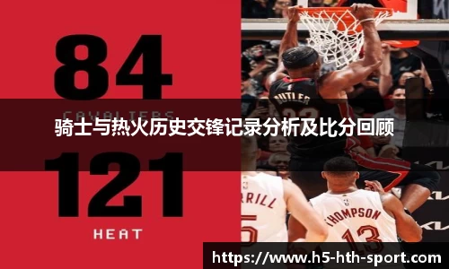 骑士与热火历史交锋记录分析及比分回顾