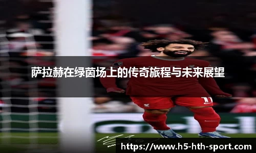 萨拉赫在绿茵场上的传奇旅程与未来展望