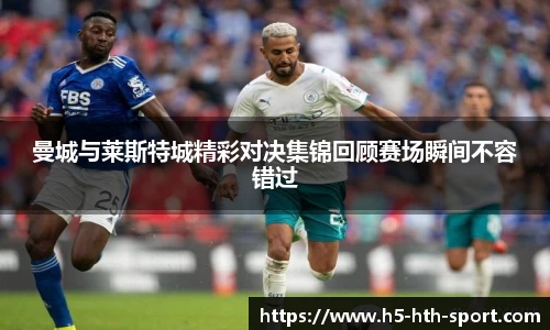 曼城与莱斯特城精彩对决集锦回顾赛场瞬间不容错过