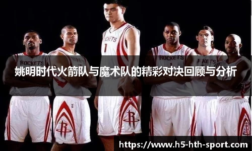 姚明时代火箭队与魔术队的精彩对决回顾与分析