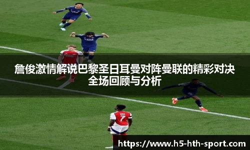 詹俊激情解说巴黎圣日耳曼对阵曼联的精彩对决全场回顾与分析