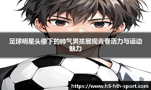 足球明星头像下的帅气男孩展现青春活力与运动魅力