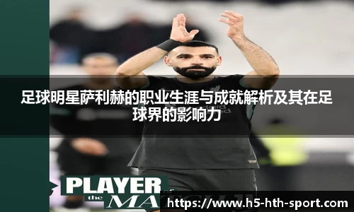 足球明星萨利赫的职业生涯与成就解析及其在足球界的影响力
